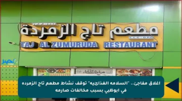 إغلاق مفاجئ.. “السلامة الغذائية” توقف نشاط مطعم تاج الزمردة في أبوظبي بسبب مخالفات صارمة